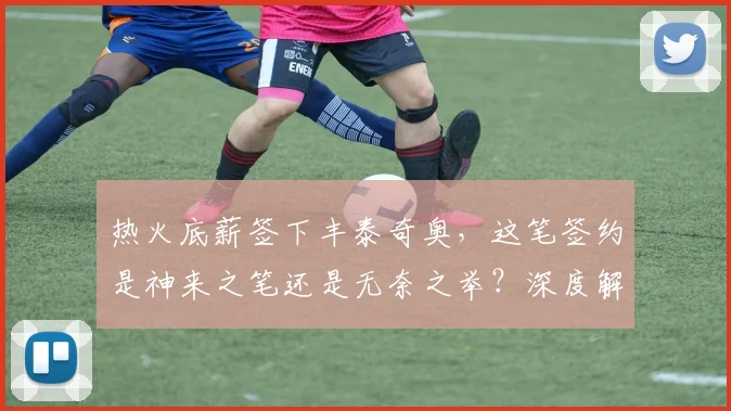 热火底薪签下丰泰奇奥,这笔签约是神来之笔还是无奈之举?深度解析