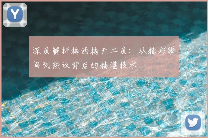 深度解析梅西梅开二度：从精彩瞬间到热议背后的精湛技术
