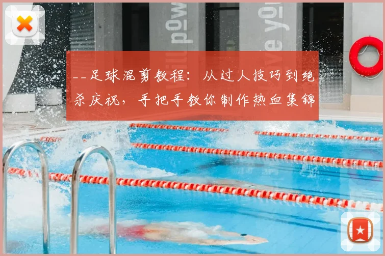 __足球混剪教程：从过人技巧到绝杀庆祝，手把手教你制作热血集锦__