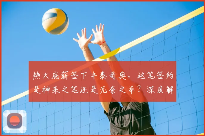 热火底薪签下丰泰奇奥,这笔签约是神来之笔还是无奈之举?深度解析