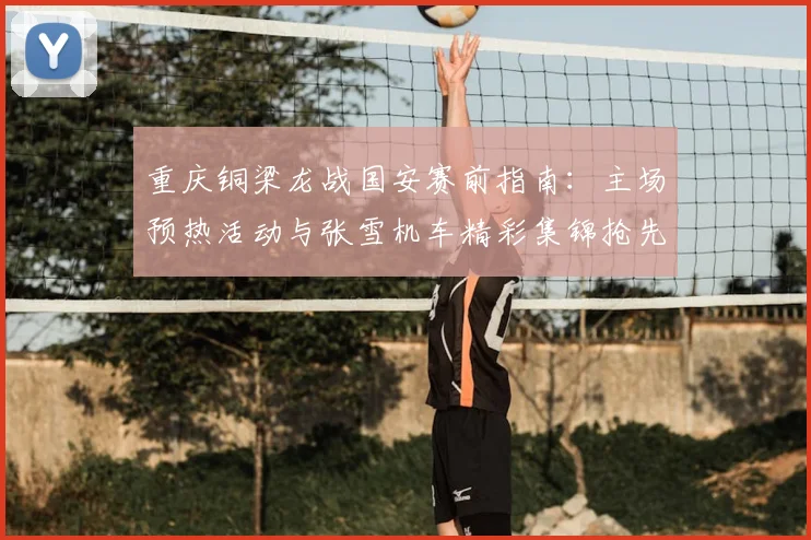 重庆铜梁龙战国安赛前指南：主场预热活动与张雪机车精彩集锦抢先看