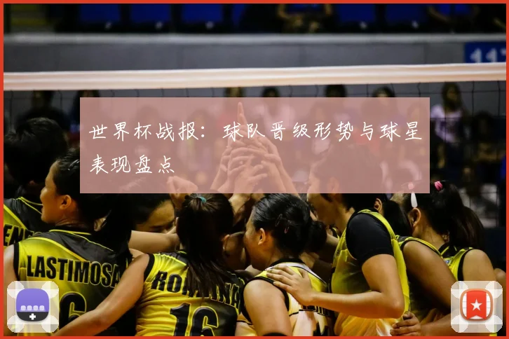 世界杯战报：球队晋级形势与球星表现盘点